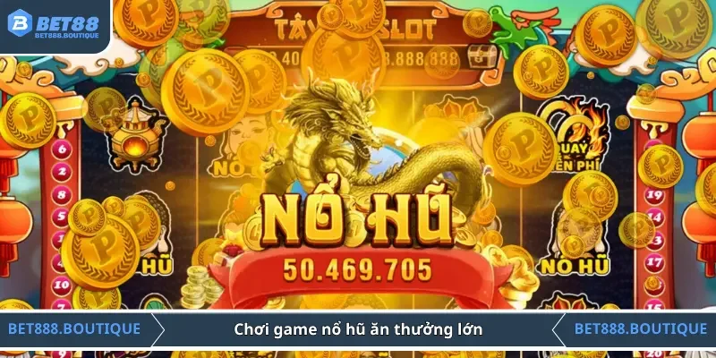 Chơi game nổ hũ ăn thưởng lớn