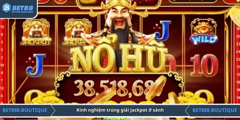 Kinh nghiệm trúng giải Jackpot ở sảnh