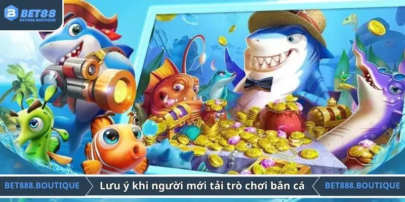 Lưu ý khi người mới tải các trò chơi bắn cá