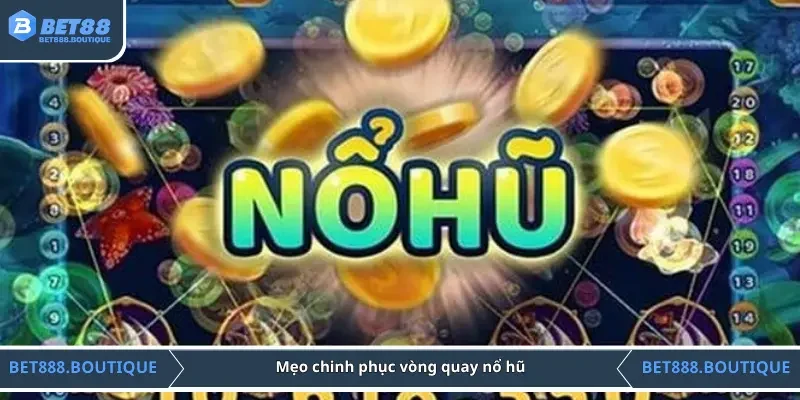 Mẹo chinh phục vòng quay nổ hũ